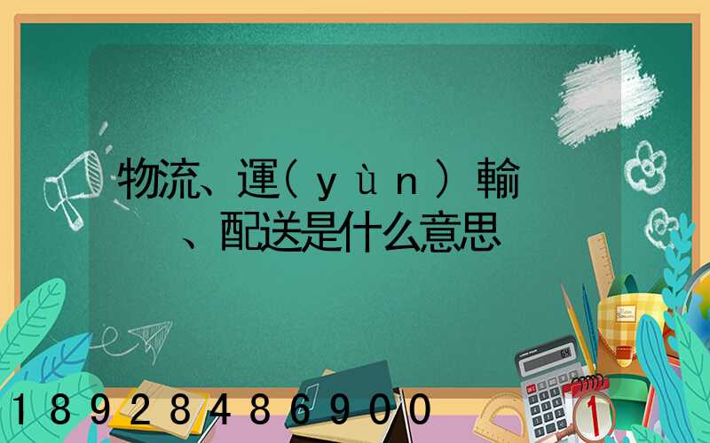 物流、運(yùn)輸、配送是什么意思